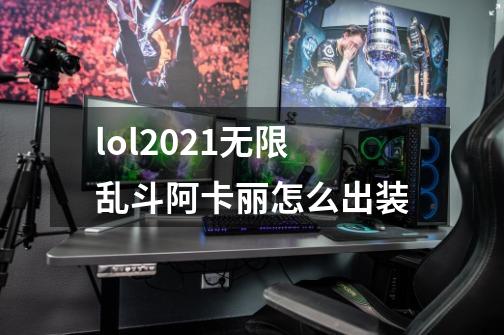 lol2021无限乱斗阿卡丽怎么出装-第1张-游戏信息-龙启网