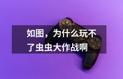如图,为什么玩不了虫虫大作战啊-第1张-游戏信息-龙启网