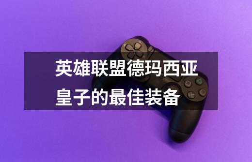 英雄联盟德玛西亚皇子的最佳装备-第1张-游戏信息-龙启网