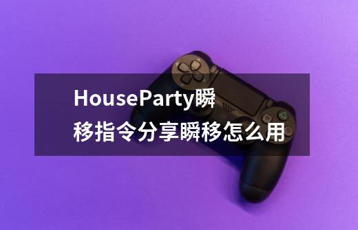HouseParty瞬移指令分享瞬移怎么用-第1张-游戏信息-龙启网