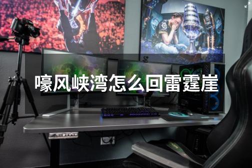 嚎风峡湾怎么回雷霆崖-第1张-游戏信息-龙启网