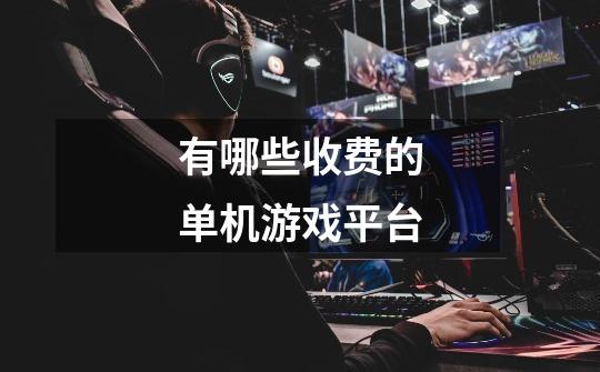 有哪些收费的单机游戏平台-第1张-游戏信息-龙启网