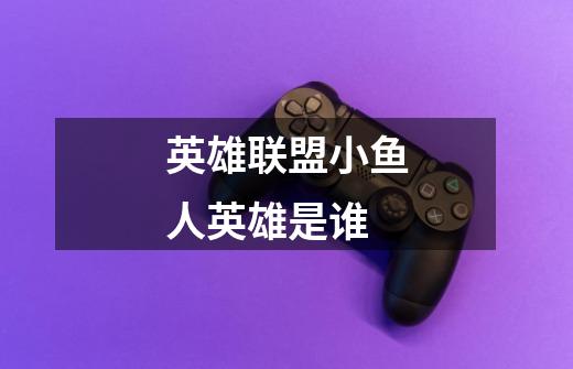 英雄联盟小鱼人英雄是谁-第1张-游戏信息-龙启网