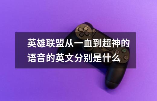 英雄联盟从一血到超神的语音的英文分别是什么-第1张-游戏信息-龙启网