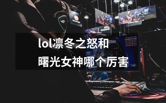 lol凛冬之怒和曙光女神哪个厉害-第1张-游戏信息-龙启网