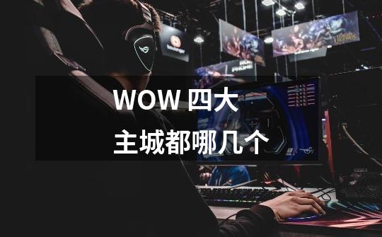 WOW 四大主城都哪几个-第1张-游戏信息-龙启网