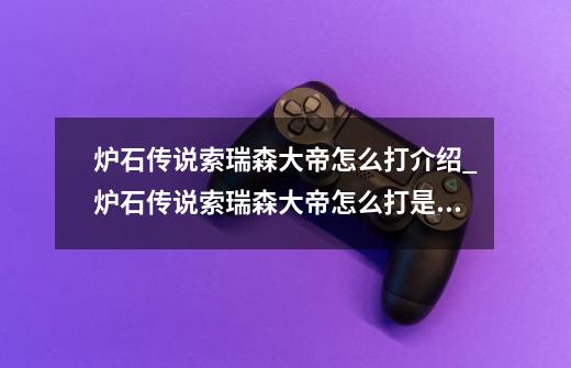 炉石传说索瑞森大帝怎么打介绍_炉石传说索瑞森大帝怎么打是什么-第1张-游戏信息-龙启网