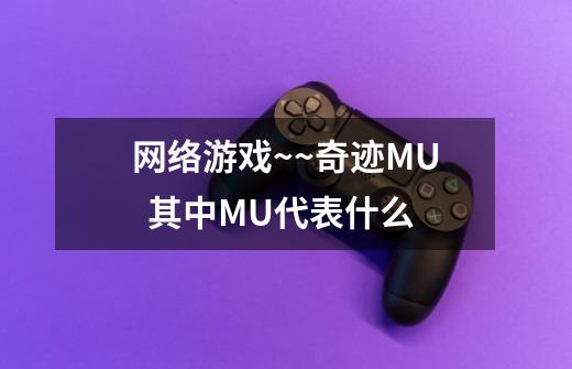 网络游戏~~奇迹MU  其中MU代表什么-第1张-游戏信息-龙启网