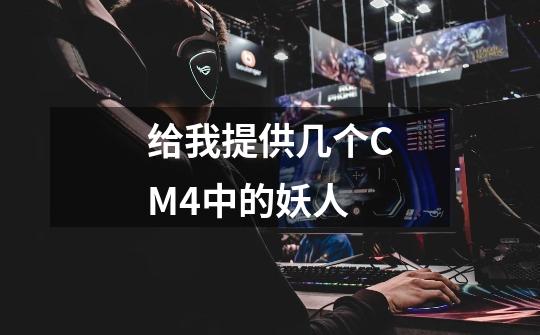 给我提供几个CM4中的妖人-第1张-游戏信息-龙启网