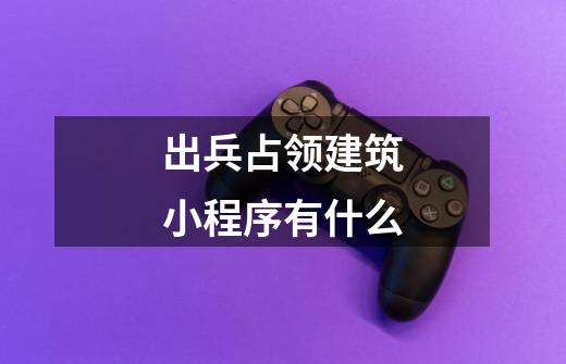 出兵占领建筑小程序有什么-第1张-游戏信息-龙启网