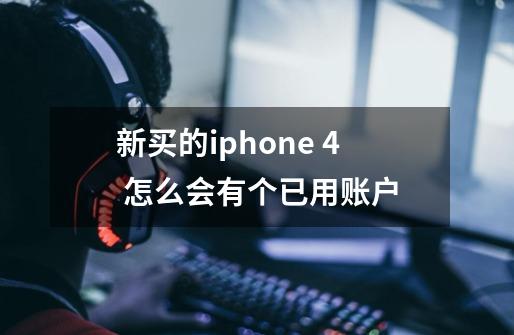 新买的iphone 4 怎么会有个已用账户-第1张-游戏信息-龙启网