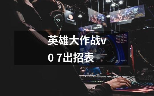 英雄大作战v0 7出招表-第1张-游戏信息-龙启网