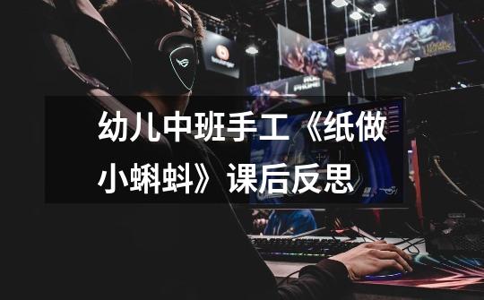 幼儿中班手工《纸做小蝌蚪》课后反思-第1张-游戏信息-龙启网