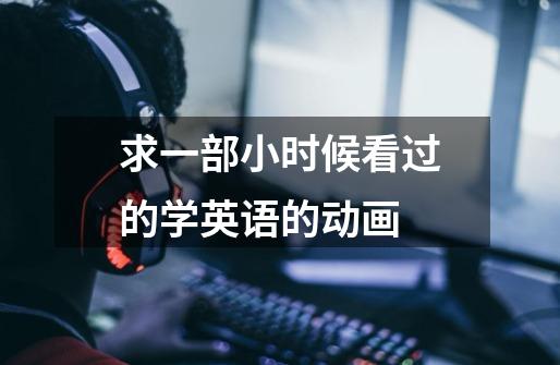 求一部小时候看过的学英语的动画-第1张-游戏信息-龙启网