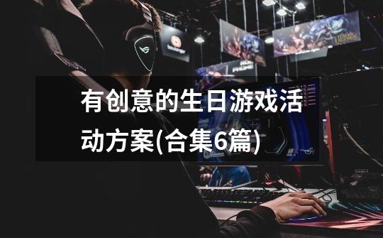 有创意的生日游戏活动方案(合集6篇)-第1张-游戏信息-龙启网