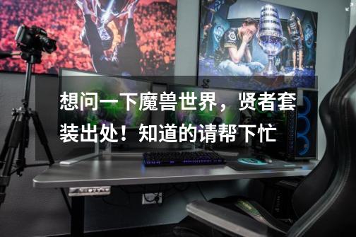 想问一下魔兽世界,贤者套装出处!知道的请帮下忙-第1张-游戏信息-龙启网