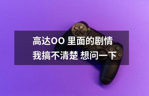 高达OO 里面的剧情我搞不清楚 想问一下-第1张-游戏信息-龙启网