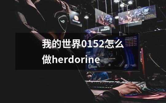 我的世界0.15.2怎么做herdorine-第1张-游戏信息-龙启网
