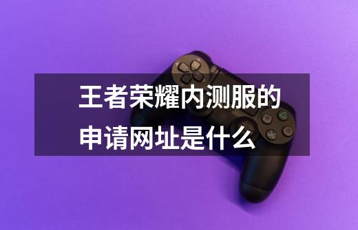 王者荣耀内测服的申请网址是什么-第1张-游戏信息-龙启网
