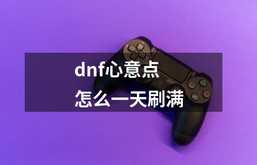 dnf心意点怎么一天刷满-第1张-游戏信息-龙启网