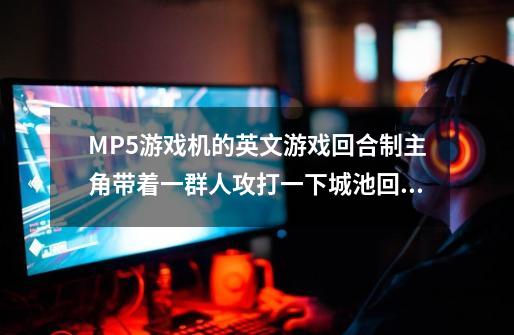MP5游戏机的英文游戏回合制主角带着一群人攻打一下城池回合可以选择自己家的一个人移动或者攻击俯视视-第1张-游戏信息-龙启网