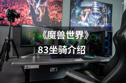 《魔兽世界》8.3坐骑介绍-第1张-游戏信息-龙启网