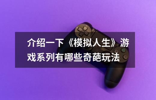 介绍一下《模拟人生》游戏系列有哪些奇葩玩法-第1张-游戏信息-龙启网