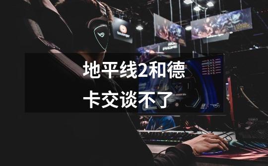 地平线2和德卡交谈不了-第1张-游戏信息-龙启网