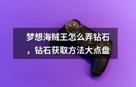 梦想海贼王怎么弄钻石,钻石获取方法大点盘-第1张-游戏信息-龙启网