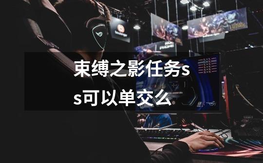 束缚之影任务ss可以单交么-第1张-游戏信息-龙启网