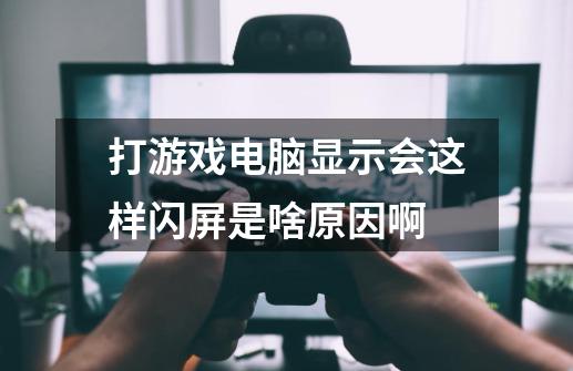 打游戏电脑显示会这样闪屏是啥原因啊-第1张-游戏信息-龙启网