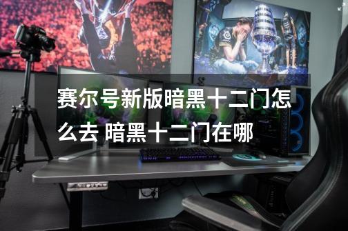 赛尔号新版暗黑十二门怎么去 暗黑十二门在哪-第1张-游戏信息-龙启网