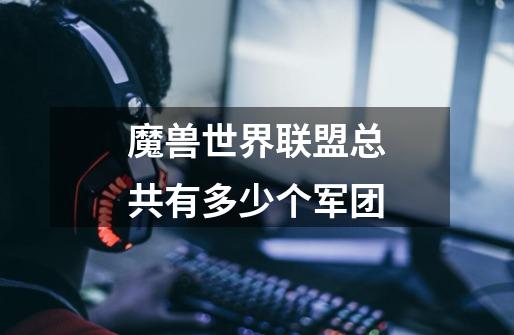 魔兽世界联盟总共有多少个军团-第1张-游戏信息-龙启网