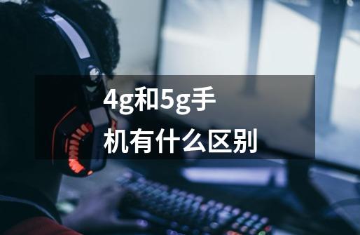 4g和5g手机有什么区别-第1张-游戏信息-龙启网
