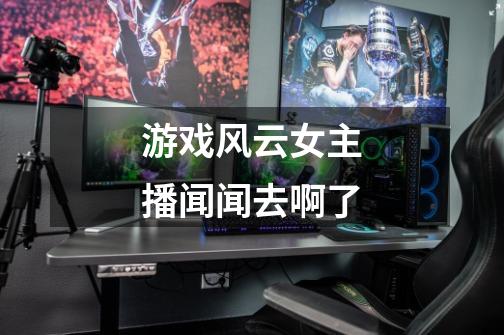 游戏风云女主播闻闻去啊了-第1张-游戏信息-龙启网