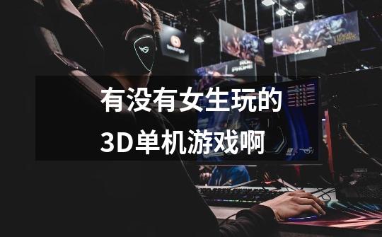 有没有女生玩的3D单机游戏啊-第1张-游戏信息-龙启网