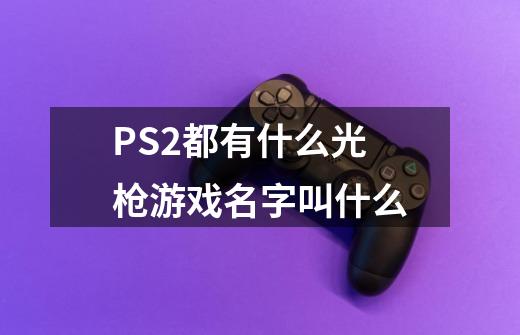 PS2都有什么光枪游戏.名字叫什么-第1张-游戏信息-龙启网