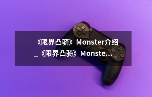 《限界凸骑》Monster介绍_《限界凸骑》Monster是什么-第1张-游戏信息-龙启网
