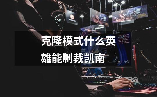 克隆模式什么英雄能制裁凯南-第1张-游戏信息-龙启网