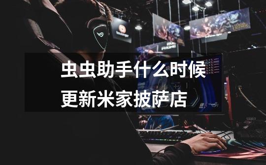 虫虫助手什么时候更新米家披萨店-第1张-游戏信息-龙启网
