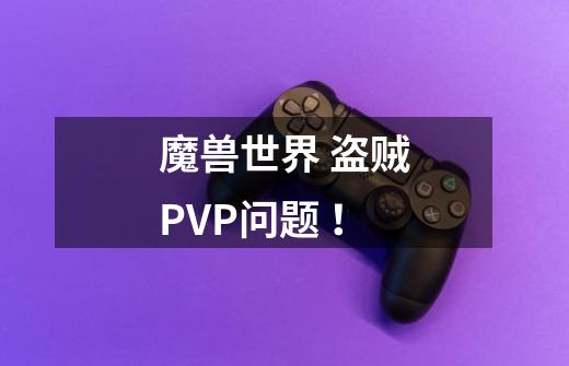 魔兽世界 盗贼PVP问题 !-第1张-游戏信息-龙启网