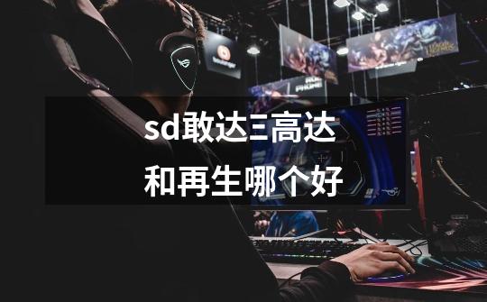 sd敢达Ξ高达和再生哪个好-第1张-游戏信息-龙启网