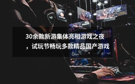 30余款新游集体亮相游戏之夜,试玩节畅玩多款精品国产游戏-第1张-游戏信息-龙启网
