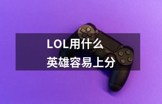 LOL用什么英雄容易上分-第1张-游戏信息-龙启网