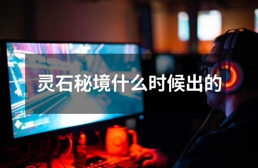 灵石秘境什么时候出的-第1张-游戏信息-龙启网