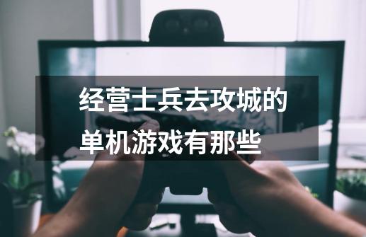 经营士兵去攻城的单机游戏有那些-第1张-游戏信息-龙启网