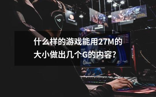 什么样的游戏能用27M的大小做出几个G的内容?-第1张-游戏信息-龙启网