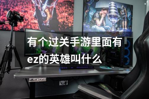 有个过关手游里面有ez的英雄叫什么-第1张-游戏信息-龙启网