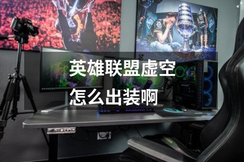 英雄联盟虚空怎么出装啊-第1张-游戏信息-龙启网