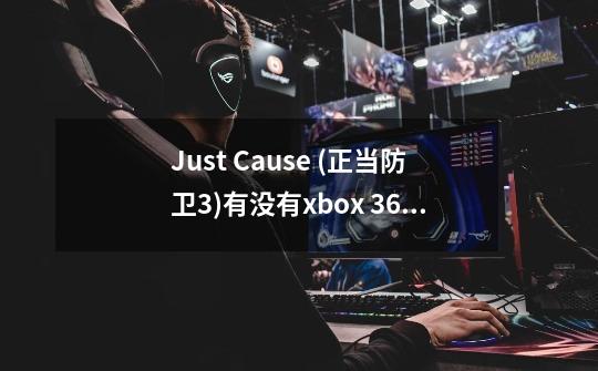 Just Cause (正当防卫3)有没有xbox 360版本-第1张-游戏信息-龙启网